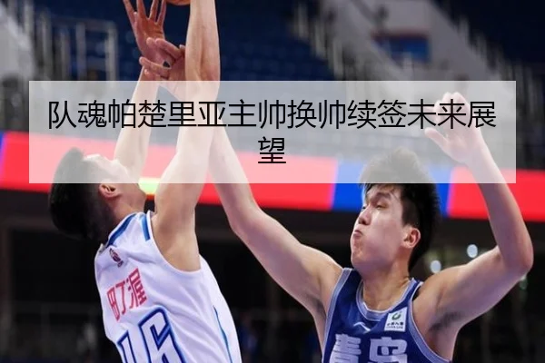 队魂帕楚里亚主帅换帅续签未来展望 | 6tsports